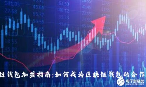 区块链钱包加盟指南：如何成为区块链钱包的合作伙伴？