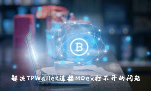解决TPWallet连接MDex打不开的问题