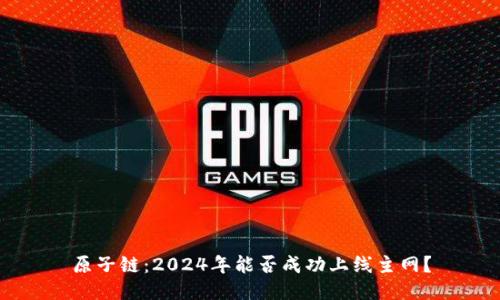 原子链：2024年能否成功上线主网？