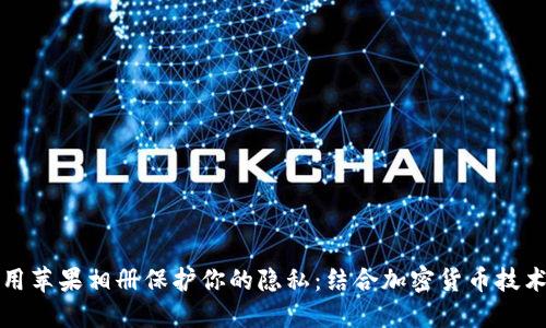 如何使用苹果相册保护你的隐私：结合加密货币技术的方法
