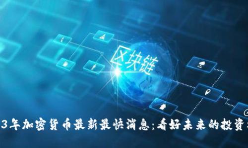 2023年加密货币最新最快消息：看好未来的投资机会