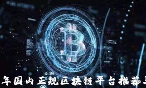 
2023年国内正规区块链平台推荐与分析