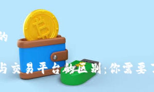 思考一个且的

比特币钱包与交易平台的区别：你需要了解的关键点