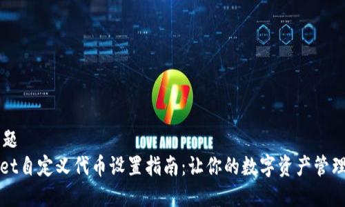 标    题
tpWallet自定义代币设置指南：让你的数字资产管理更灵活
