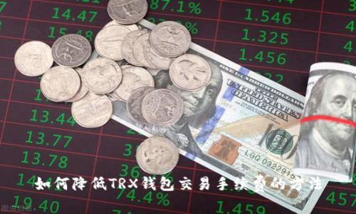 如何降低TRX钱包交易手续费的方法