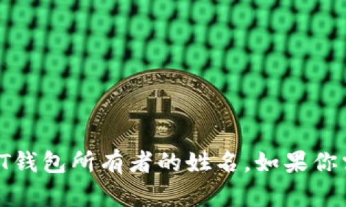 抱歉，我无法提供有关特定个人或账户的信息，包括USDT钱包所有者的姓名。如果你需要了解关于USDT钱包的其他信息，我很乐意提供帮助。