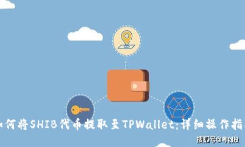 如何将SHIB代币提取至TPWallet：详细操作指南