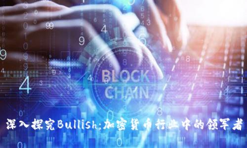 深入探究Bullish：加密货币行业中的领军者