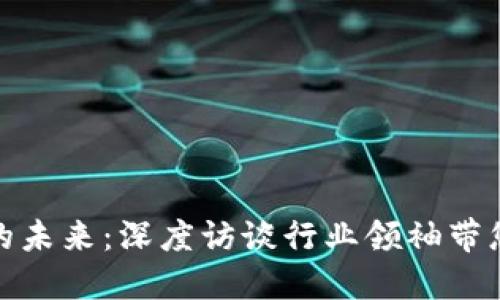 加密货币的未来：深度访谈行业领袖带您全面解读