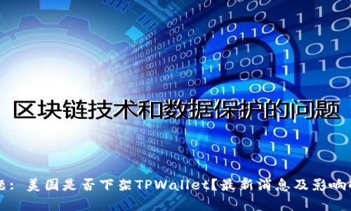 标题: 美国是否下架TPWallet？最新消息及影响解析