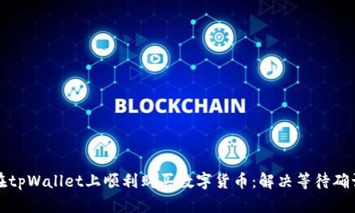 如何在tpWallet上顺利购买数字货币：解决等待确认问题