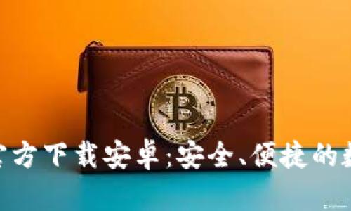 火网交易所APP官方下载安卓：安全、便捷的数字货币交易平台