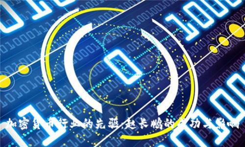加密货币行业的先驱：赵长鹏的成功与影响