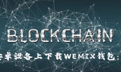 如何在安卓设备上下载WEMIX钱包：详细指南