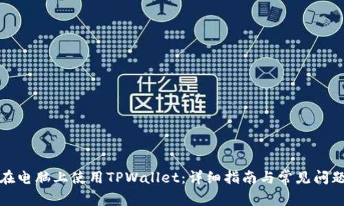 如何在电脑上使用TPWallet：详细指南与常见问题解答