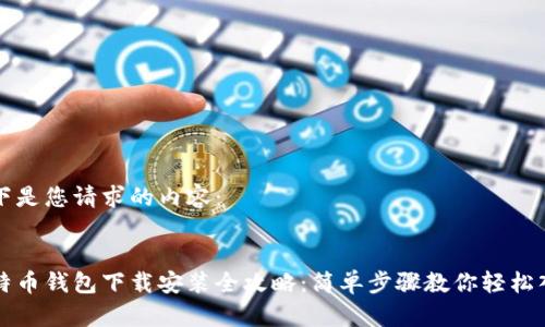 以下是您请求的内容：


比特币钱包下载安装全攻略：简单步骤教你轻松入门