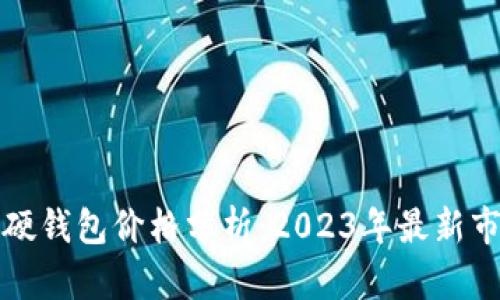 比特币硬钱包价格分析：2023年最新市场行情