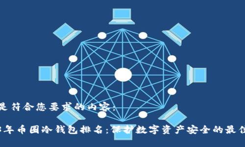 以下是符合您要求的内容：

2023年币圈冷钱包排名：保护数字资产安全的最佳选择
