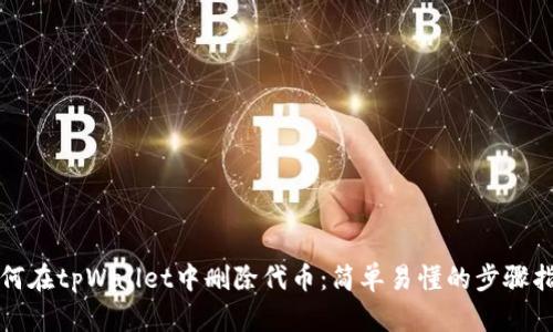 如何在tpWallet中删除代币：简单易懂的步骤指南