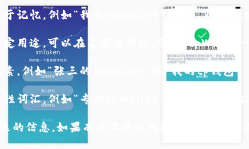 在填写“tpWallet”名称时，可以根据以下建议：

1. **简单易记**：确保名称简短且易于记忆，例如“我的tpWallet”或“tp Wallet账户”。
   
2. **符合用途**：如果钱包是用于特定用途，可以在名字中体现，例如“tpWallet-购物方便”或“tpWallet-旅行保障”。

3. **个性化**：加入用户的个性化元素，例如“张三的tpWallet”或“我的tp钱包”。

4. **描述性质**：可以选择一些描述性词汇，例如“专业tpWallet”或“安全tpWallet”。

最终选择要确保清晰，传达出你想表达的信息。如果有具体的使用场景或功能，结合进去，使得名称更具吸引力。