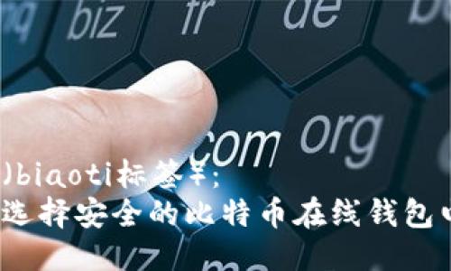 标题（biaoti标签）：
如何选择安全的比特币在线钱包电话？