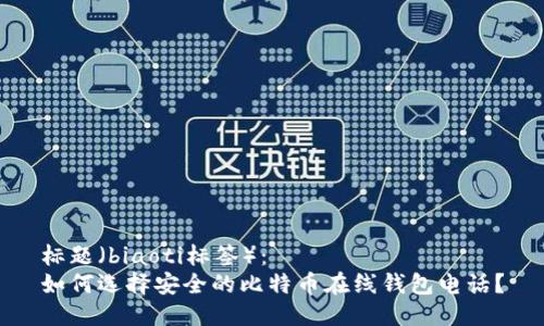 标题（biaoti标签）：
如何选择安全的比特币在线钱包电话？