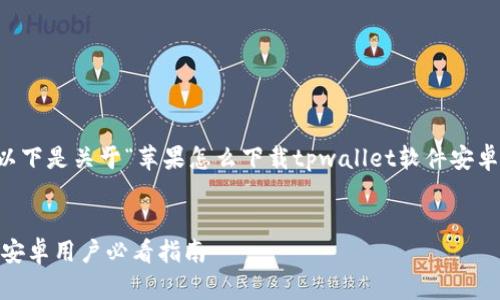 为了方便您获取所需的信息，以下是关于“苹果怎么下载tpwallet软件安卓”这一主题的分析和内容结构。


苹果怎么下载TPWallet软件？安卓用户必看指南