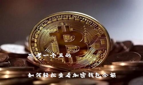 思考一个且的


如何轻松查看加密钱包余额