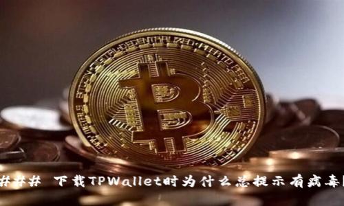 ### 下载TPWallet时为什么总提示有病毒？