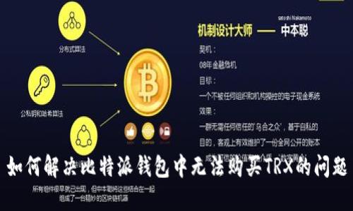 如何解决比特派钱包中无法购买TRX的问题