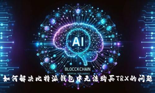 如何解决比特派钱包中无法购买TRX的问题