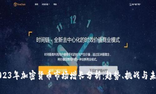 2023年加密货币市场增长分析：趋势、挑战与未来