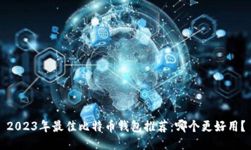 2023年最佳比特币钱包推荐：哪个更好用？