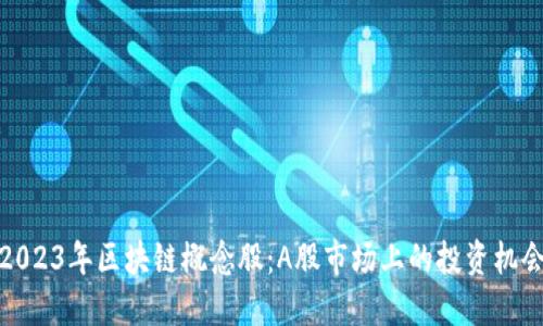 2023年区块链概念股：A股市场上的投资机会