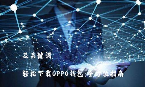及关键词

轻松下载OPPO钱包：全方位指南