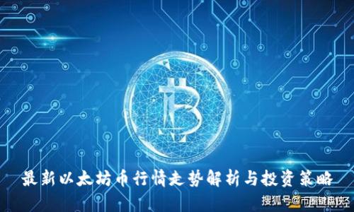 最新以太坊币行情走势解析与投资策略