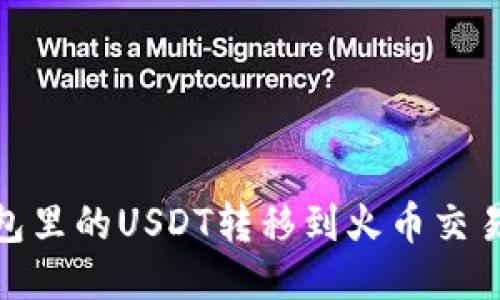 如何将火币钱包里的USDT转移到火币交易所的详尽步骤