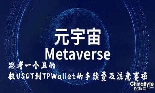 思考一个且的
提USDT到TPWallet的手续费及注意事项