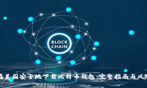 如何在美国安全地下载比特币钱包：完整指南与风险分析