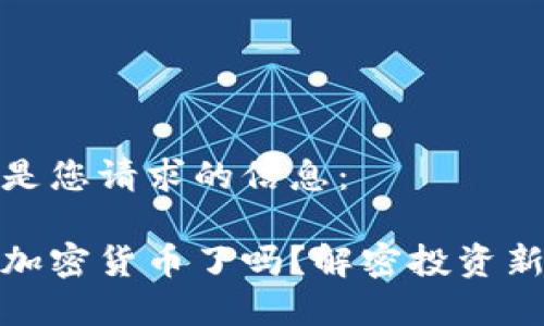 以下是您请求的信息：

放弃加密货币了吗？解密投资新趋势