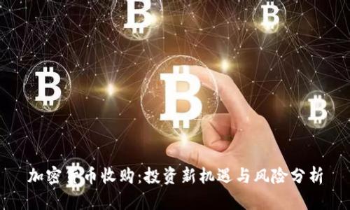 加密货币收购：投资新机遇与风险分析