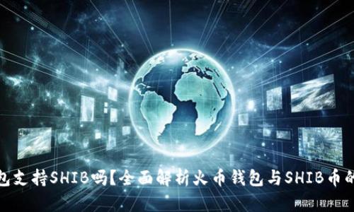 火币钱包支持SHIB吗？全面解析火币钱包与SHIB币的兼容性