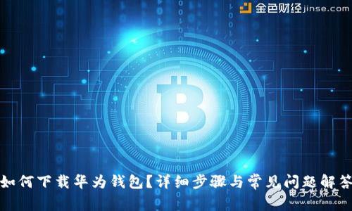 如何下载华为钱包？详细步骤与常见问题解答
