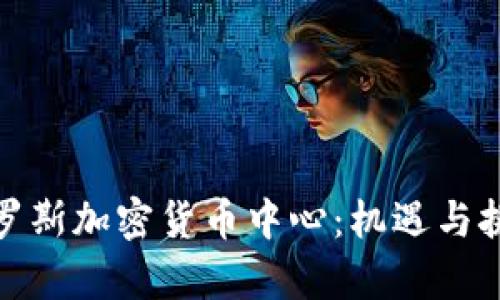 探秘俄罗斯加密货币中心：机遇与挑战并存