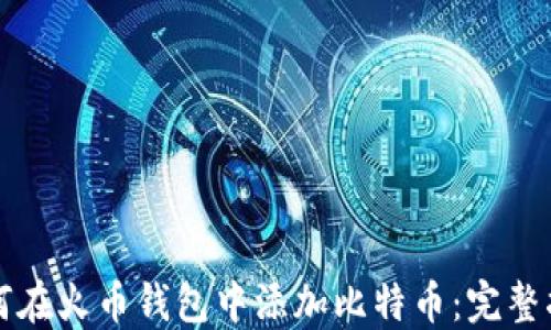 
如何在火币钱包中添加比特币：完整指南