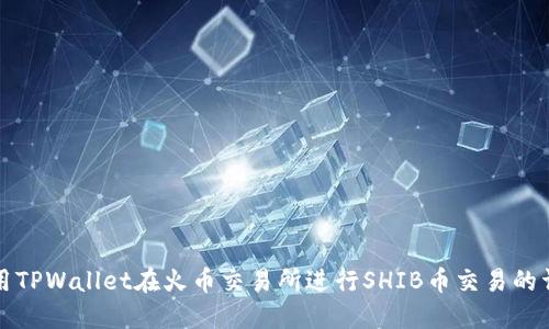 如何使用TPWallet在火币交易所进行SHIB币交易的详细教程