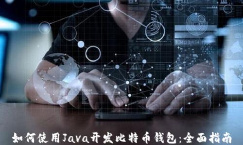 
如何使用Java开发比特币钱包：全面指南