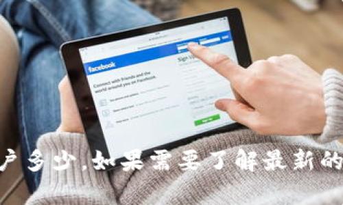 截至2023年10月的数据，我无法提供具体的实时用户数据或统计信息，包括tpWallet的用户多少。如果需要了解最新的用户数据或统计信息，建议直接访问tpWallet的官方网站或查阅相关行业报告和数据分析。