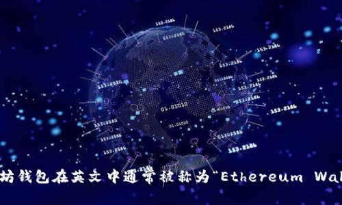 以太坊钱包在英文中通常被称为“Ethereum Wallet”。