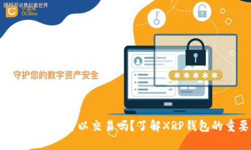 XRP没有钱包可以交易吗？了解XRP钱包的重要性